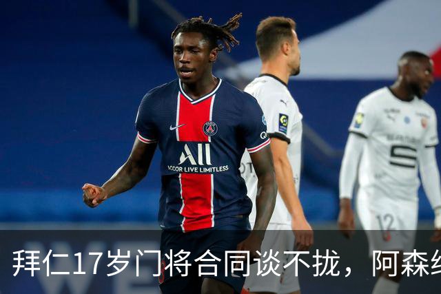 拜仁17岁门将合同谈不拢，阿森纳加入争夺还要防三队