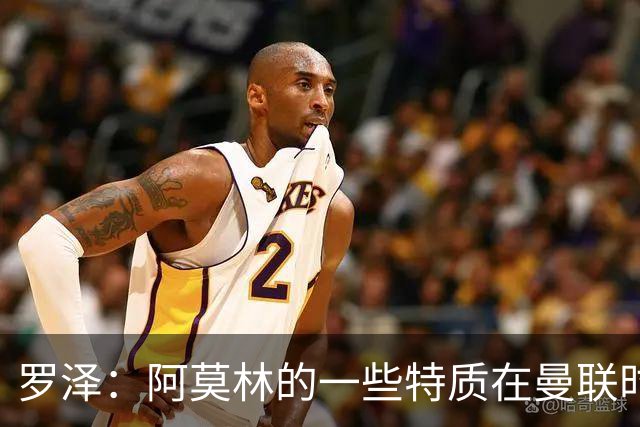 罗泽：阿莫林的一些特质在曼联时期被忽视了，他是位顶级教练